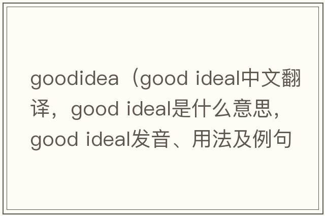goodidea（good ideal中文翻譯，good ideal是什么意思，good ideal發(fā)音、用法及例句）