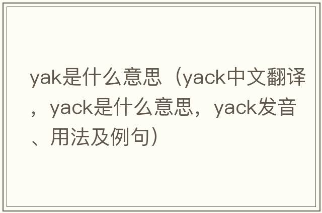 yak是什么意思（yack中文翻譯，yack是什么意思，yack發(fā)音、用法及例句）