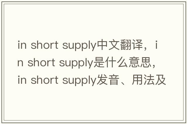 in short supply中文翻譯，in short supply是什么意思，in short supply發(fā)音、用法及例句