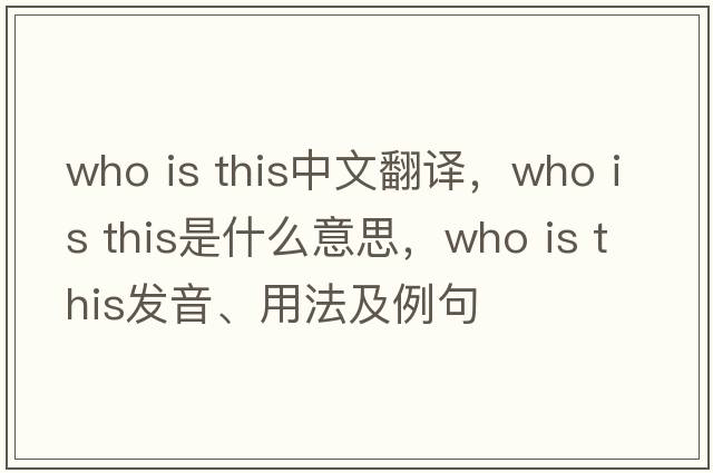 Who is this中文翻譯，Who is this是什么意思，Who is this發(fā)音、用法及例句