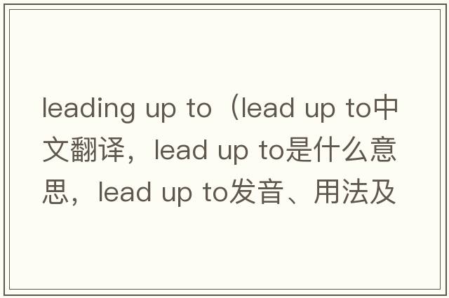 leading up to（lead up to中文翻譯，lead up to是什么意思，lead up to發(fā)音、用法及例句）
