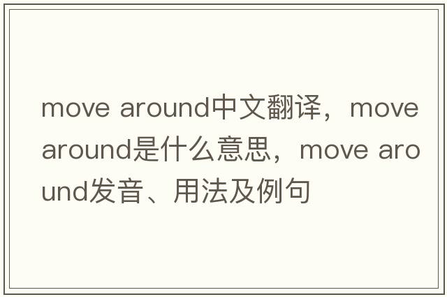 move around中文翻譯，move around是什么意思，move around發(fā)音、用法及例句