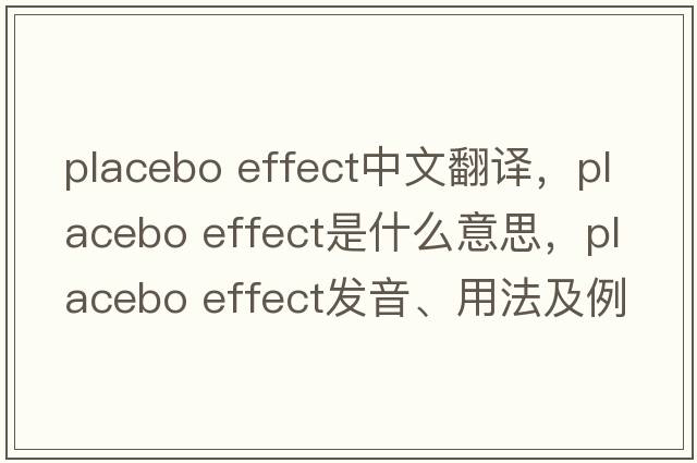 placebo effect中文翻譯，placebo effect是什么意思，placebo effect發(fā)音、用法及例句