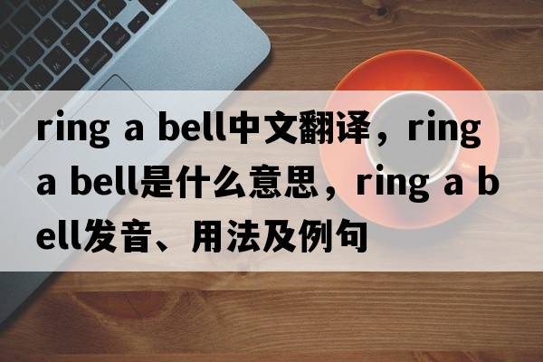 Ring a bell中文翻譯，Ring a bell是什么意思，Ring a bell發(fā)音、用法及例句