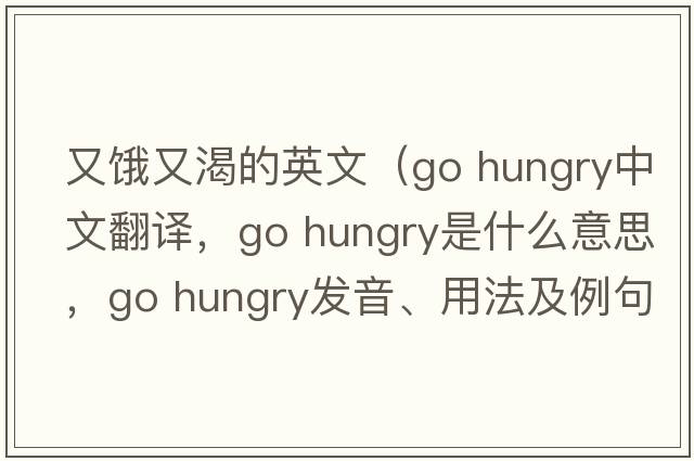 又餓又渴的英文（go hungry中文翻譯，go hungry是什么意思，go hungry發(fā)音、用法及例句）
