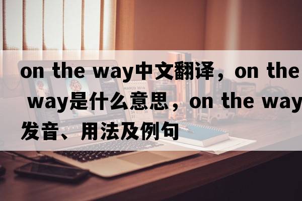 on the way中文翻譯，on the way是什么意思，on the way發(fā)音、用法及例句