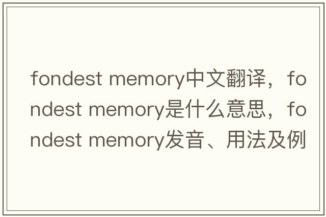 fondest memory中文翻譯，fondest memory是什么意思，fondest memory發(fā)音、用法及例句