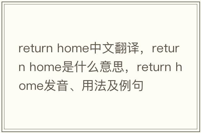 return home中文翻譯，return home是什么意思，return home發(fā)音、用法及例句
