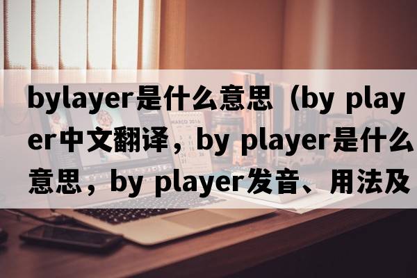bylayer是什么意思（by player中文翻譯，by player是什么意思，by player發(fā)音、用法及例句）