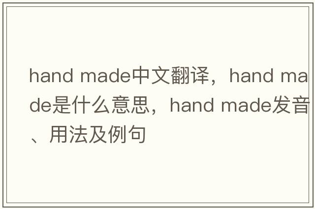 hand made中文翻譯，hand made是什么意思，hand made發(fā)音、用法及例句