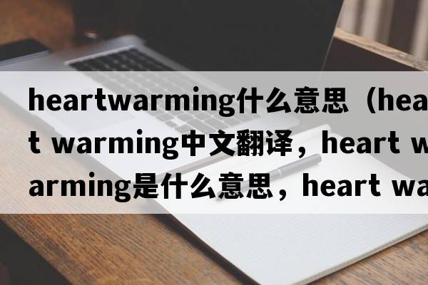 heartwarming什么意思（heart warming中文翻譯，heart warming是什么意思，heart warming發(fā)音、用法及例句）
