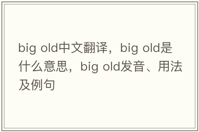 big old中文翻譯，big old是什么意思，big old發(fā)音、用法及例句