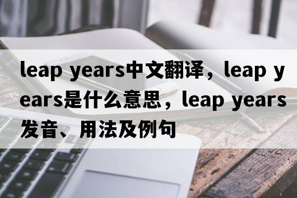 leap years中文翻譯，leap years是什么意思，leap years發(fā)音、用法及例句