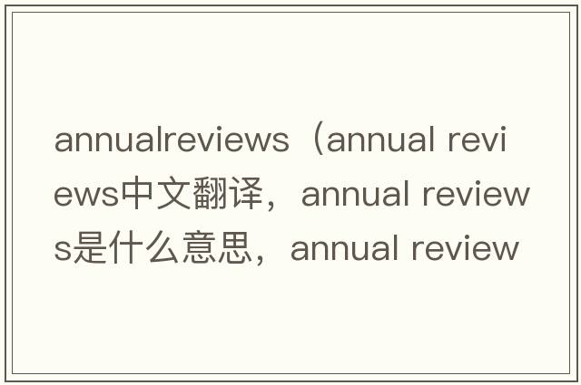 annualreviews（annual reviews中文翻譯，annual reviews是什么意思，annual reviews發(fā)音、用法及例句）