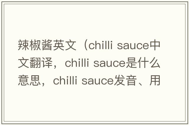 辣椒醬英文（chilli sauce中文翻譯，chilli sauce是什么意思，chilli sauce發(fā)音、用法及例句）
