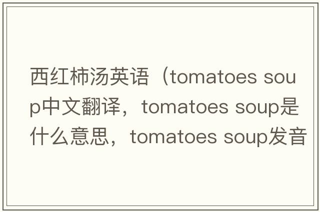 西紅柿湯英語(yǔ)（tomatoes soup中文翻譯，tomatoes soup是什么意思，tomatoes soup發(fā)音、用法及例句）