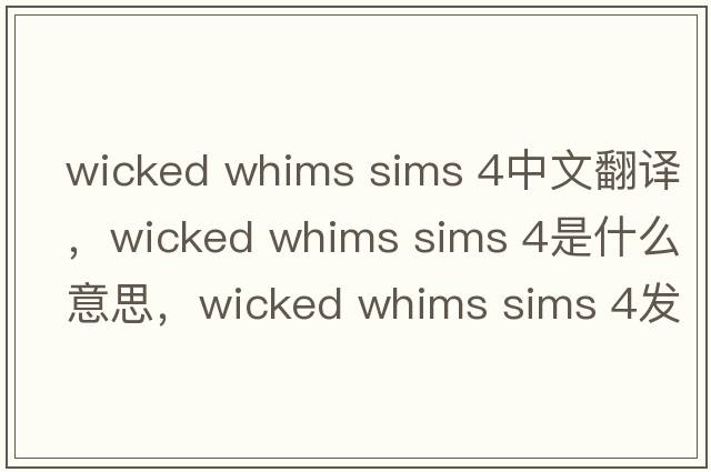 wicked whims sims 4中文翻譯，wicked whims sims 4是什么意思，wicked whims sims 4發(fā)音、用法及例句