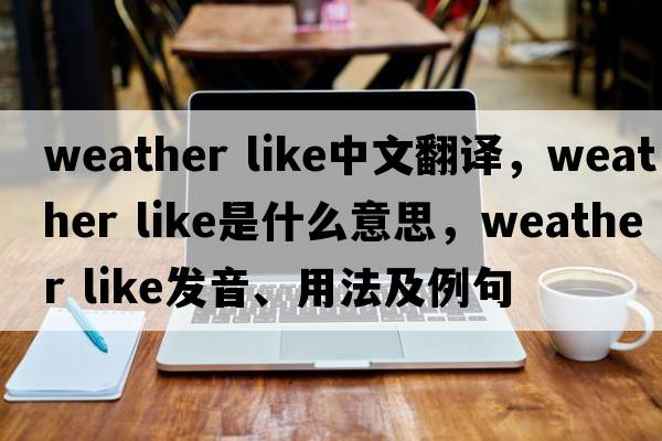 weather like中文翻譯，weather like是什么意思，weather like發(fā)音、用法及例句