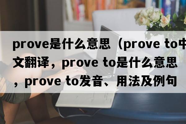 prove是什么意思（prove to中文翻譯，prove to是什么意思，prove to發(fā)音、用法及例句）
