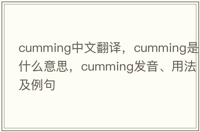 Cumming中文翻譯，Cumming是什么意思，Cumming發(fā)音、用法及例句