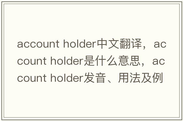 account holder中文翻譯，account holder是什么意思，account holder發(fā)音、用法及例句