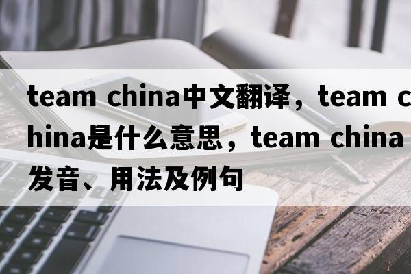 team china中文翻譯，team china是什么意思，team china發(fā)音、用法及例句