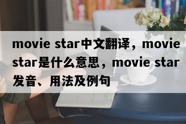 movie star中文翻譯，movie star是什么意思，movie star發(fā)音、用法及例句