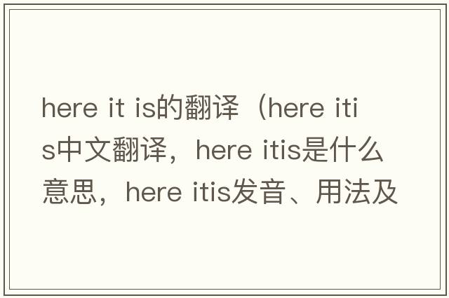 here it is的翻譯（here itis中文翻譯，here itis是什么意思，here itis發(fā)音、用法及例句）