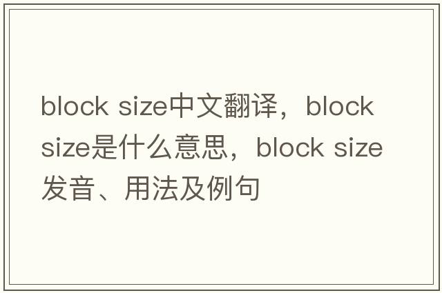 block size中文翻譯，block size是什么意思，block size發(fā)音、用法及例句