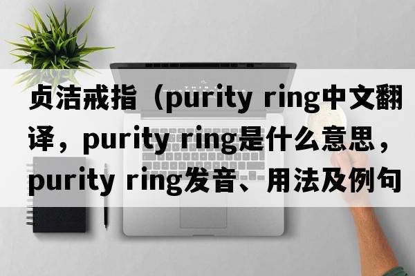 貞潔戒指（purity ring中文翻譯，purity ring是什么意思，purity ring發(fā)音、用法及例句）