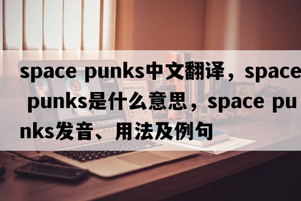 space punks中文翻譯，space punks是什么意思，space punks發(fā)音、用法及例句