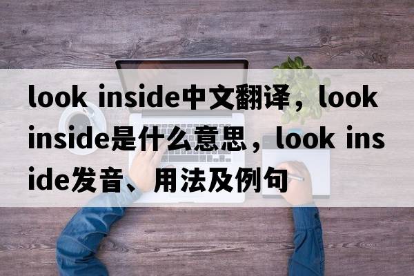 look inside中文翻譯，look inside是什么意思，look inside發(fā)音、用法及例句