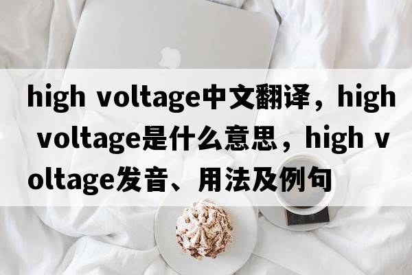 high voltage中文翻譯，high voltage是什么意思，high voltage發(fā)音、用法及例句