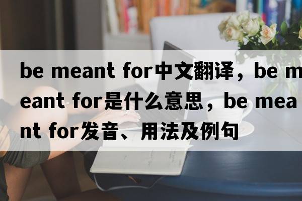 be meant for中文翻譯，be meant for是什么意思，be meant for發(fā)音、用法及例句