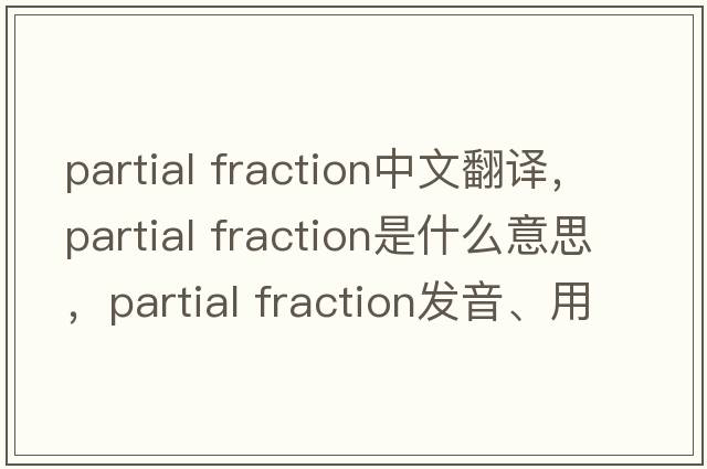 partial fraction中文翻譯，partial fraction是什么意思，partial fraction發(fā)音、用法及例句