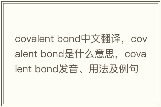 covalent bond中文翻譯，covalent bond是什么意思，covalent bond發(fā)音、用法及例句