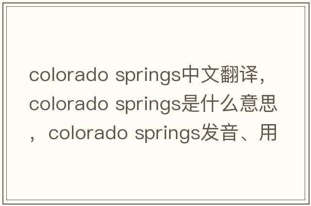 colorado springs中文翻譯，colorado springs是什么意思，colorado springs發(fā)音、用法及例句