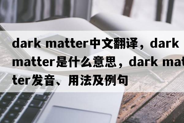 dark matter中文翻譯，dark matter是什么意思，dark matter發(fā)音、用法及例句