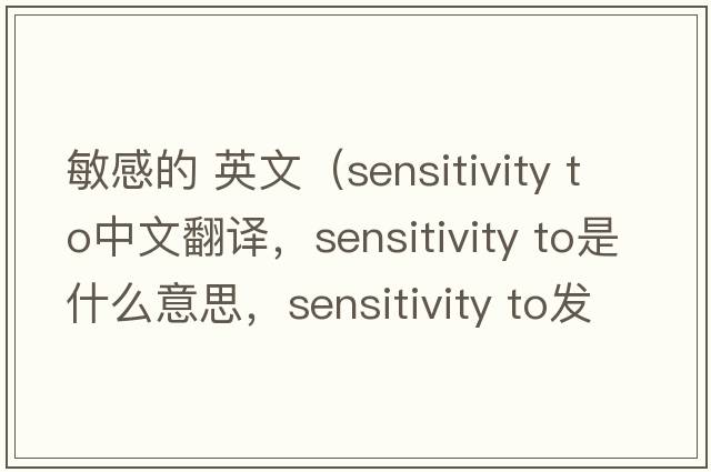 敏感的 英文（sensitivity to中文翻譯，sensitivity to是什么意思，sensitivity to發(fā)音、用法及例句）