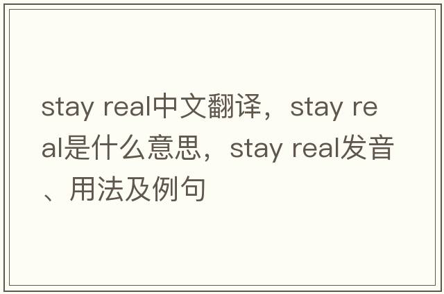 stay real中文翻譯，stay real是什么意思，stay real發(fā)音、用法及例句