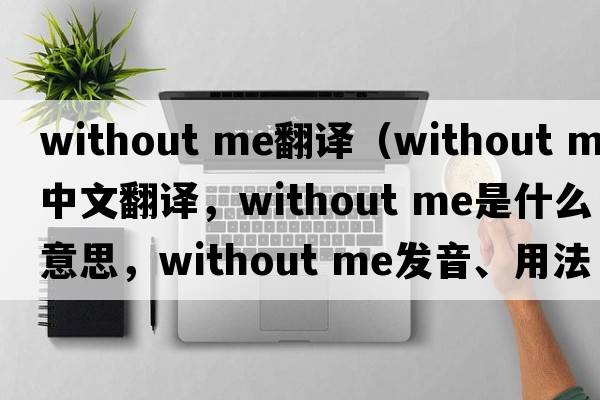 without me翻譯（Without Me中文翻譯，Without Me是什么意思，Without Me發(fā)音、用法及例句）