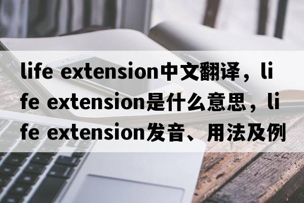 life extension中文翻譯，life extension是什么意思，life extension發(fā)音、用法及例句