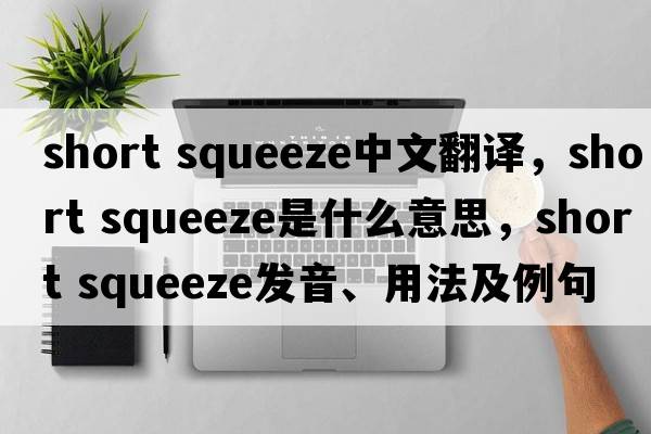 short squeeze中文翻譯，short squeeze是什么意思，short squeeze發(fā)音、用法及例句
