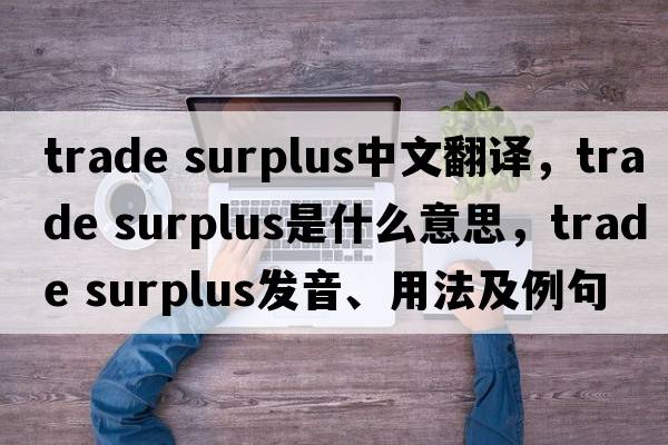 trade surplus中文翻譯，trade surplus是什么意思，trade surplus發(fā)音、用法及例句