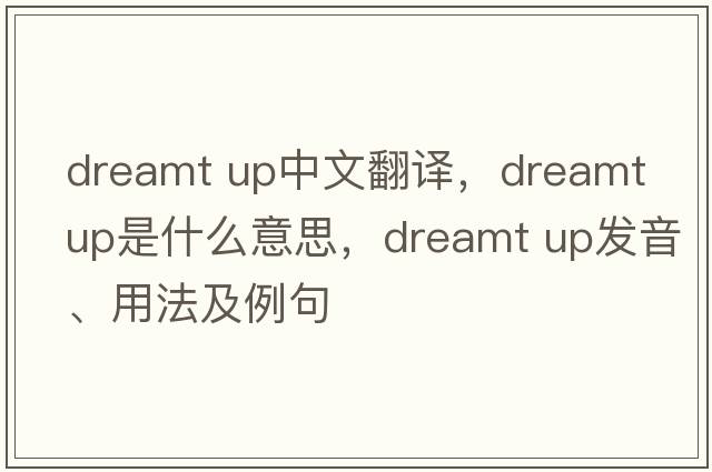 dreamt up中文翻譯，dreamt up是什么意思，dreamt up發(fā)音、用法及例句
