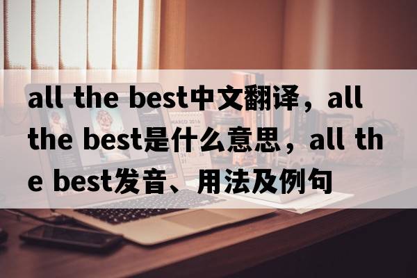 all the best中文翻譯，all the best是什么意思，all the best發(fā)音、用法及例句