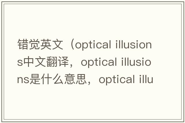 錯覺(jué)英文（optical illusions中文翻譯，optical illusions是什么意思，optical illusions發(fā)音、用法及例句）