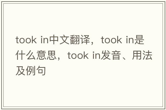 took in中文翻譯，took in是什么意思，took in發(fā)音、用法及例句