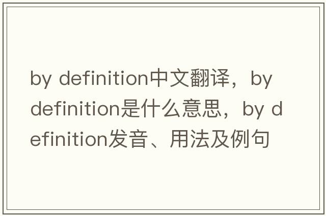 by definition中文翻譯，by definition是什么意思，by definition發(fā)音、用法及例句