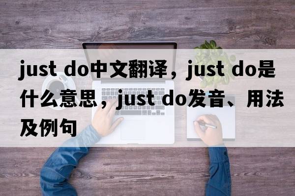 just do中文翻譯，just do是什么意思，just do發(fā)音、用法及例句